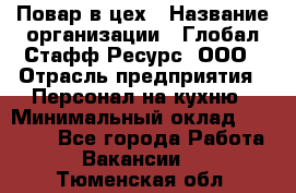 Повар в цех › Название организации ­ Глобал Стафф Ресурс, ООО › Отрасль предприятия ­ Персонал на кухню › Минимальный оклад ­ 43 000 - Все города Работа » Вакансии   . Тюменская обл.